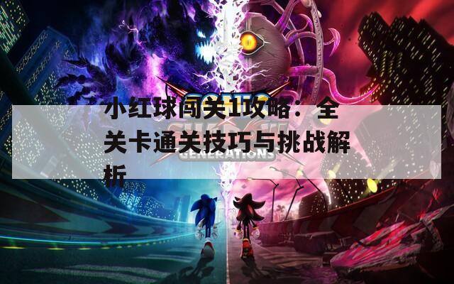小红球闯关1攻略：全关卡通关技巧与挑战解析