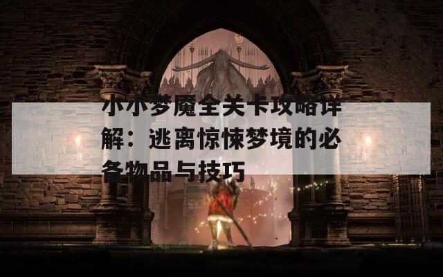 小小梦魇全关卡攻略详解：逃离惊悚梦境的必备物品与技巧