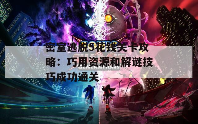 密室逃脱5花钱关卡攻略：巧用资源和解谜技巧成功通关