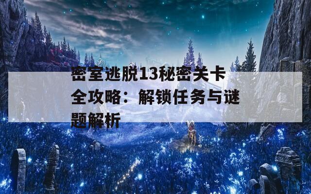 密室逃脱13秘密关卡全攻略：解锁任务与谜题解析