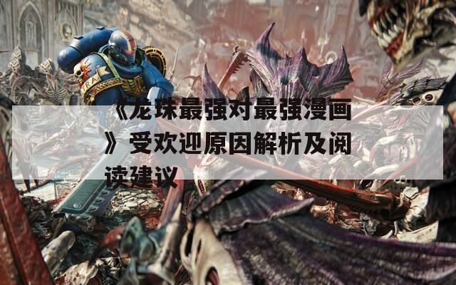 《龙珠最强对最强漫画》受欢迎原因解析及阅读建议