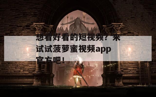 想看好看的短视频？来试试菠萝蜜视频app官方吧！