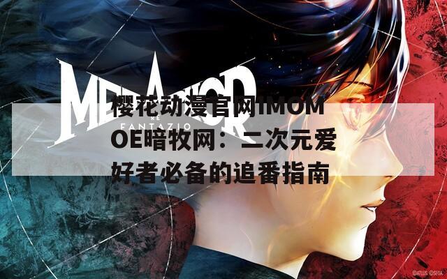 樱花动漫官网IMOMOE暗牧网：二次元爱好者必备的追番指南