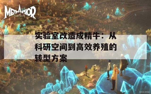 实验室改造成精牛：从科研空间到高效养殖的转型方案