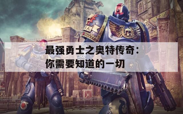 最强勇士之奥特传奇：你需要知道的一切