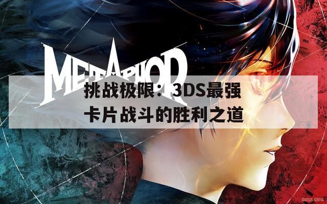 挑战极限：3DS最强卡片战斗的胜利之道