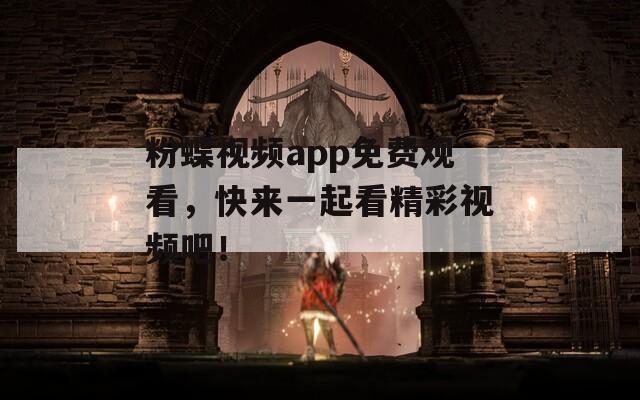 粉蝶视频app免费观看，快来一起看精彩视频吧！
