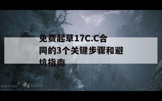 免费起草17C.C合同的3个关键步骤和避坑指南