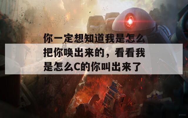 你一定想知道我是怎么把你唤出来的，看看我是怎么C的你叫出来了！