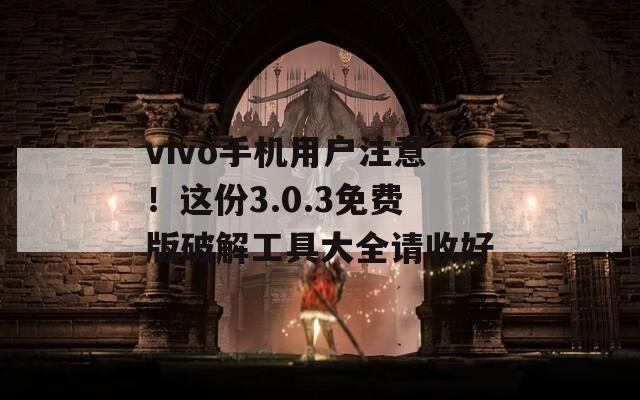 vivo手机用户注意！这份3.0.3免费版破解工具大全请收好