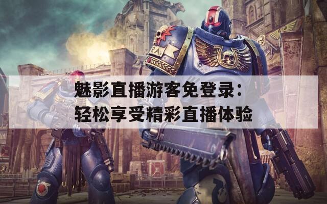魅影直播游客免登录：轻松享受精彩直播体验
