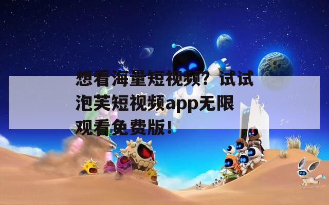 想看海量短视频？试试泡芙短视频app无限观看免费版！