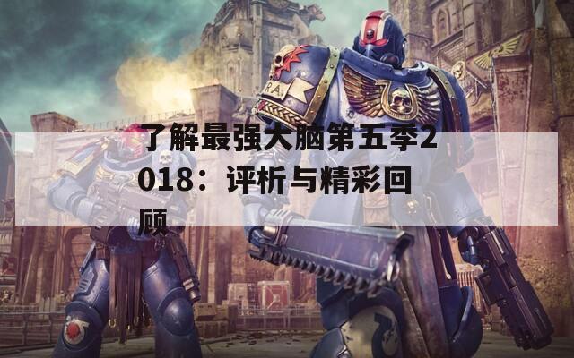了解最强大脑第五季2018：评析与精彩回顾