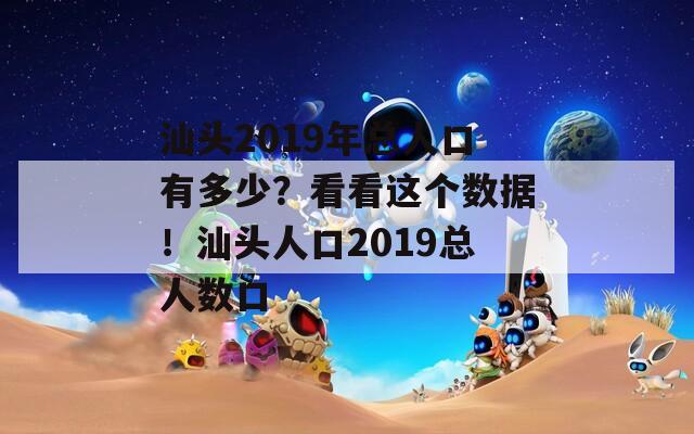 汕头2019年总人口有多少？看看这个数据！汕头人口2019总人数口