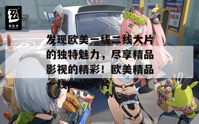 发现欧美一线二线大片的独特魅力，尽享精品影视的精彩！欧美精品一线二线大片