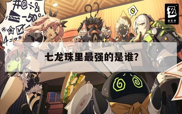 七龙珠里最强的是谁？