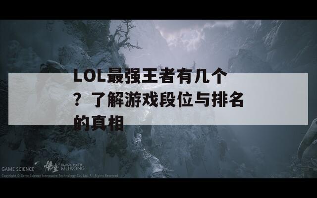 LOL最强王者有几个？了解游戏段位与排名的真相