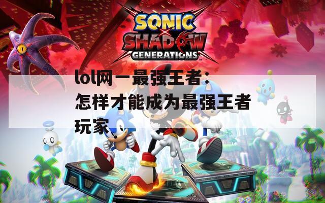 lol网一最强王者：怎样才能成为最强王者玩家
