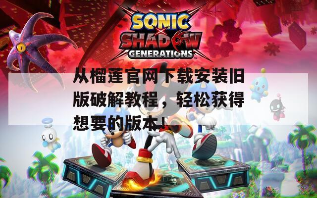 从榴莲官网下载安装旧版破解教程，轻松获得想要的版本！