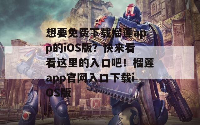 想要免费下载榴莲app的iOS版？快来看看这里的入口吧！榴莲app官网入口下载iOS版