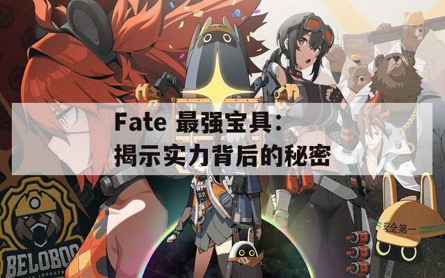 Fate 最强宝具：揭示实力背后的秘密