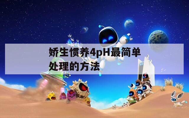 娇生惯养4pH最简单处理的方法