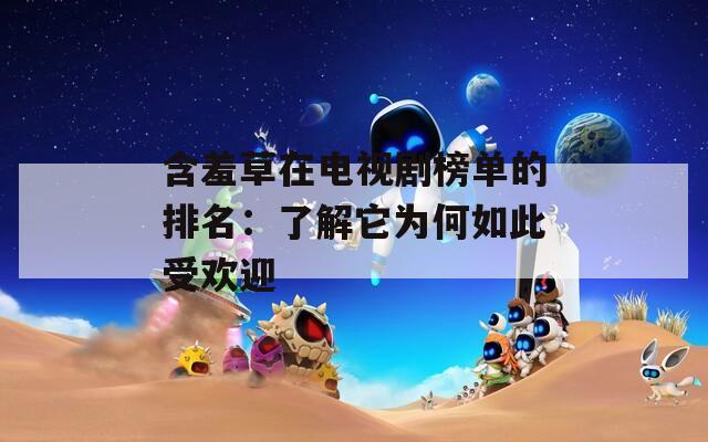 含羞草在电视剧榜单的排名：了解它为何如此受欢迎