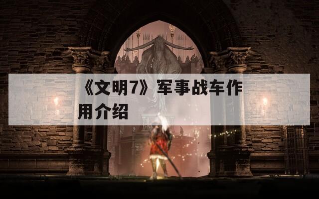 《文明7》军事战车作用介绍