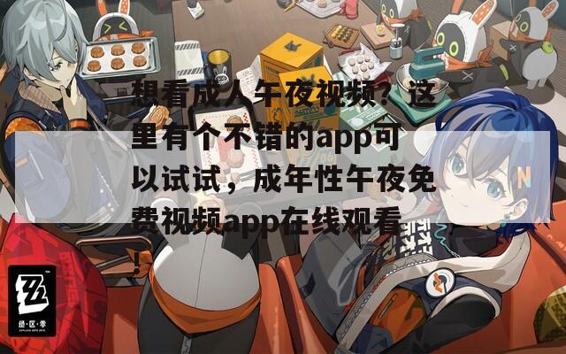 想看成人午夜视频？这里有个不错的app可以试试，成年性午夜免费视频app在线观看！