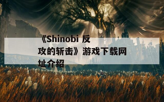 《Shinobi 反攻的斩击》游戏下载网址介绍