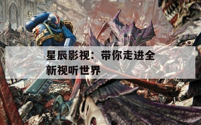 星辰影视：带你走进全新视听世界