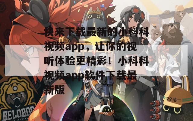 快来下载最新的小科科视频app，让你的视听体验更精彩！小科科视频app软件下载最新版