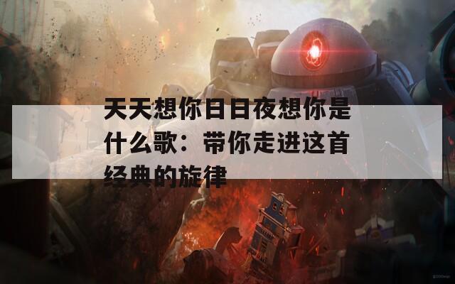 天天想你日日夜想你是什么歌：带你走进这首经典的旋律