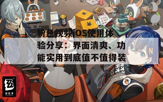 粉色视频iOS使用体验分享：界面清爽、功能实用到底值不值得装？