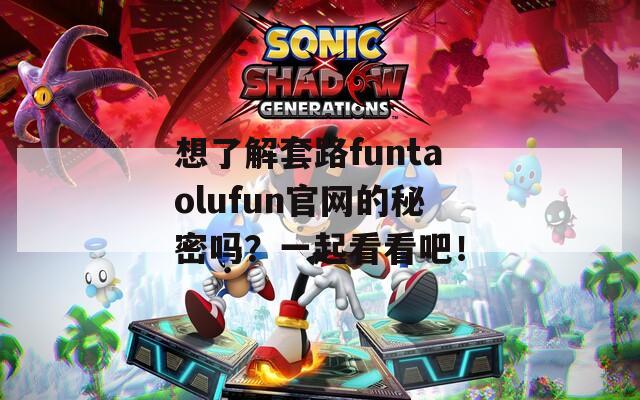 想了解套路funtaolufun官网的秘密吗？一起看看吧！