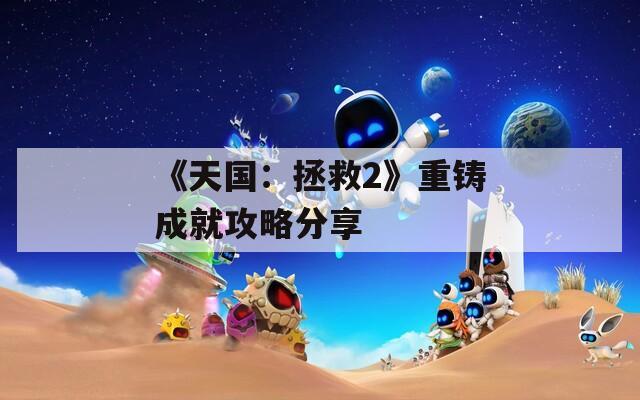 《天国：拯救2》重铸成就攻略分享