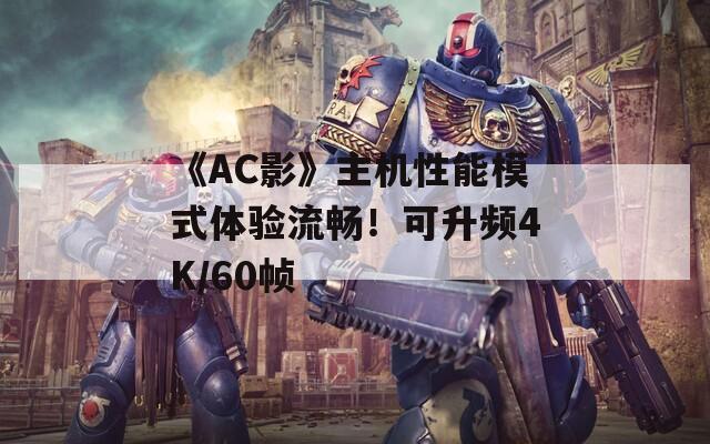 《AC影》主机性能模式体验流畅！可升频4K/60帧
