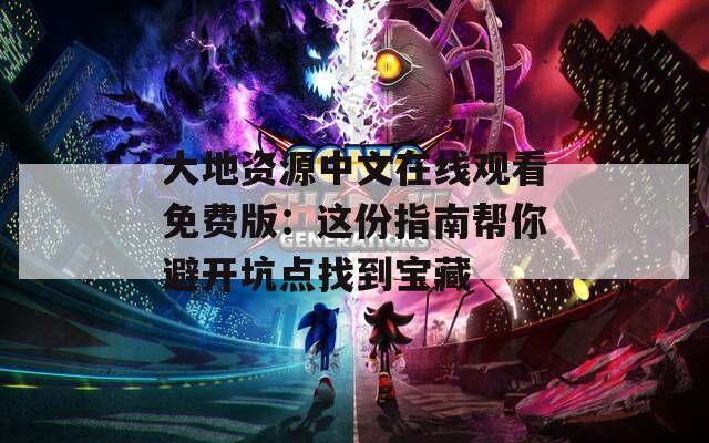 大地资源中文在线观看免费版：这份指南帮你避开坑点找到宝藏