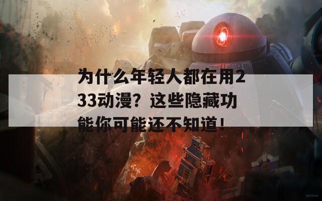 为什么年轻人都在用233动漫？这些隐藏功能你可能还不知道！
