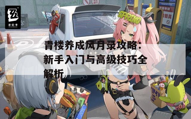 青楼养成风月录攻略：新手入门与高级技巧全解析