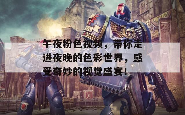 午夜粉色视频，带你走进夜晚的色彩世界，感受奇妙的视觉盛宴！