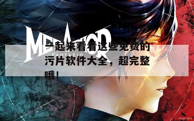 一起来看看这些免费的污片软件大全，超完整哦！