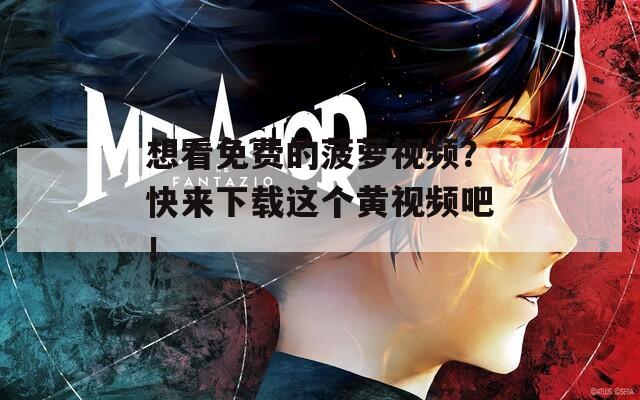 想看免费的菠萝视频？快来下载这个黄视频吧！