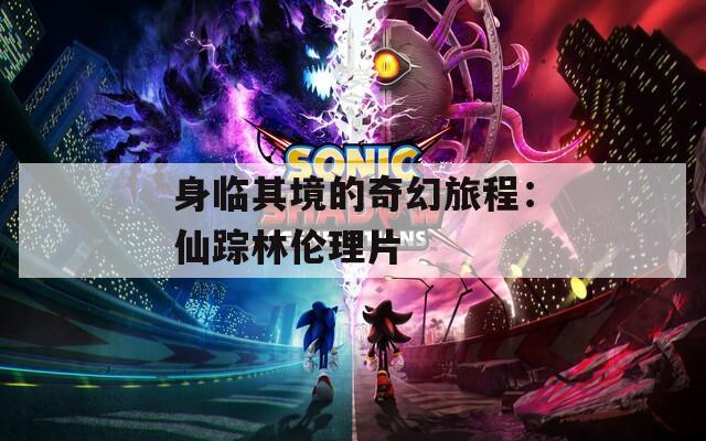 身临其境的奇幻旅程：仙踪林伦理片