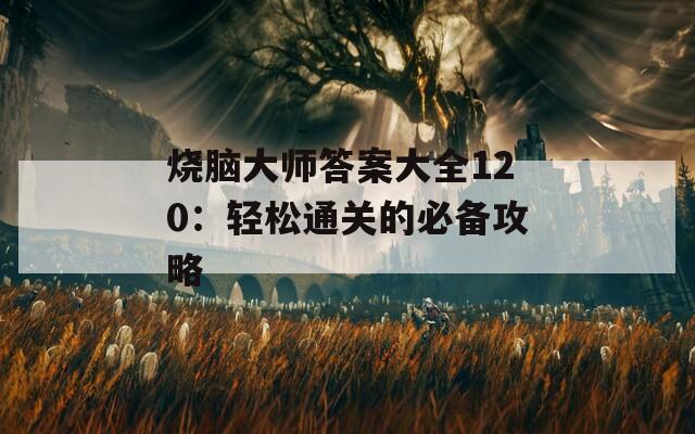 烧脑大师答案大全120：轻松通关的必备攻略