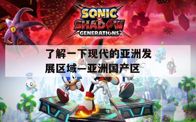 了解一下现代的亚洲发展区域—亚洲国产区