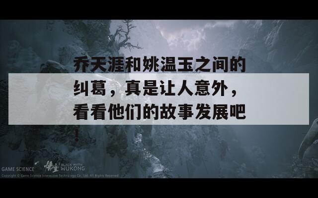 乔天涯和姚温玉之间的纠葛，真是让人意外，看看他们的故事发展吧！