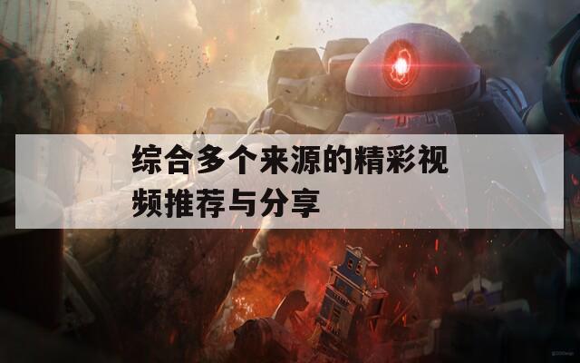 综合多个来源的精彩视频推荐与分享