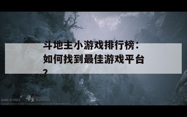 斗地主小游戏排行榜：如何找到最佳游戏平台？