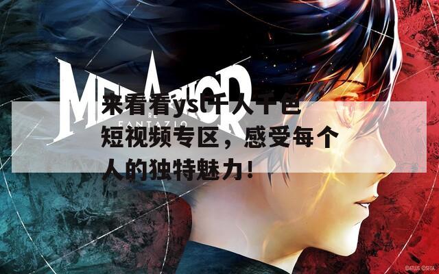 来看看ysl千人千色短视频专区，感受每个人的独特魅力！